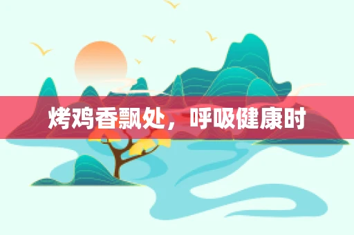 烤鸡香飘处，呼吸健康时