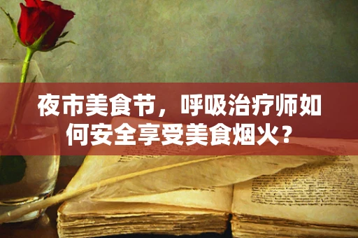 夜市美食节，呼吸治疗师如何安全享受美食烟火？