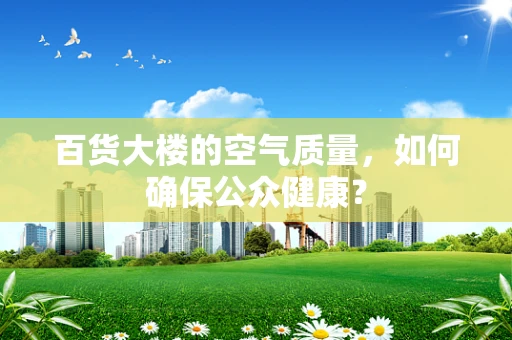 百货大楼的空气质量，如何确保公众健康？