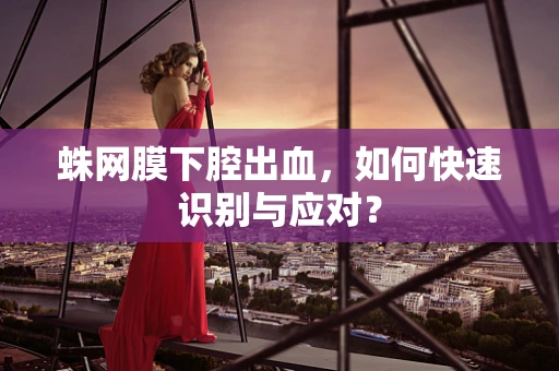 蛛网膜下腔出血，如何快速识别与应对？