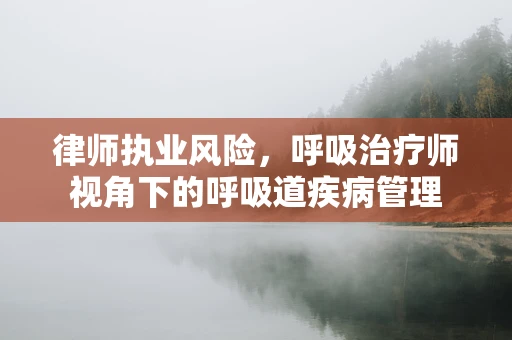 律师执业风险，呼吸治疗师视角下的呼吸道疾病管理