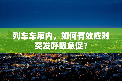 列车车厢内，如何有效应对突发呼吸急促？