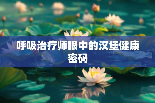 呼吸治疗师眼中的汉堡健康密码