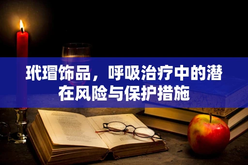 玳瑁饰品，呼吸治疗中的潜在风险与保护措施