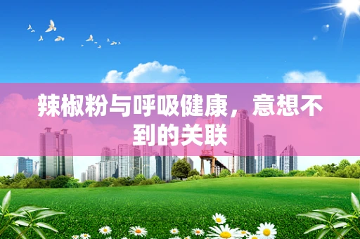 辣椒粉与呼吸健康，意想不到的关联