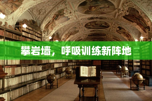 攀岩墙，呼吸训练新阵地