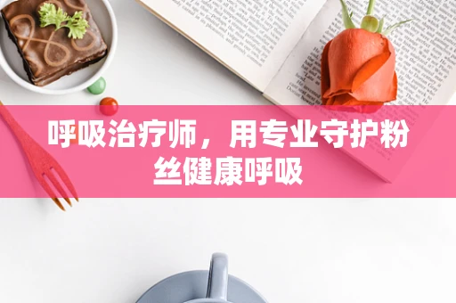 呼吸治疗师，用专业守护粉丝健康呼吸