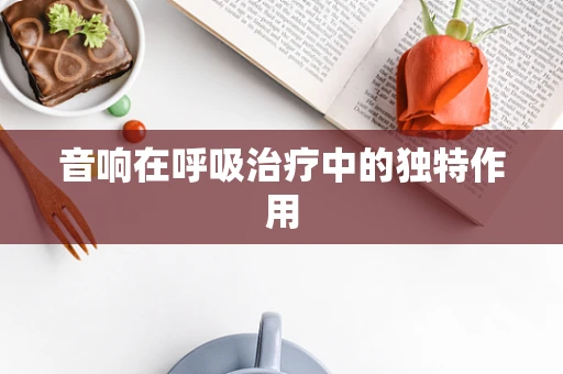 音响在呼吸治疗中的独特作用