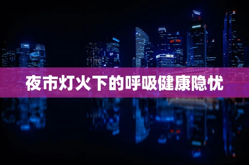 夜市灯火下的呼吸健康隐忧