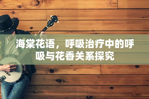 海棠花语，呼吸治疗中的呼吸与花香关系探究