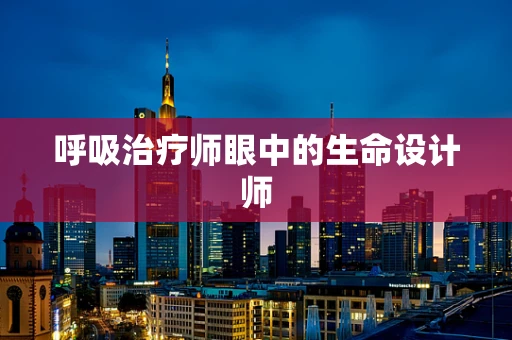 呼吸治疗师眼中的生命设计师