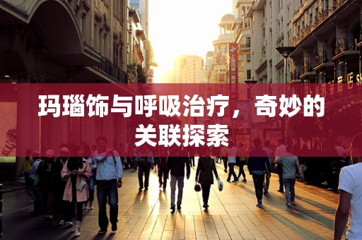 玛瑙饰与呼吸治疗，奇妙的关联探索