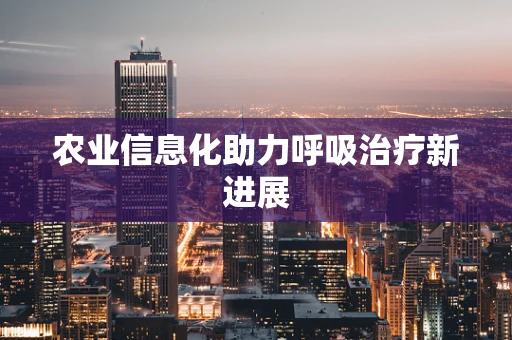 农业信息化助力呼吸治疗新进展