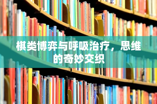 棋类博弈与呼吸治疗，思维的奇妙交织