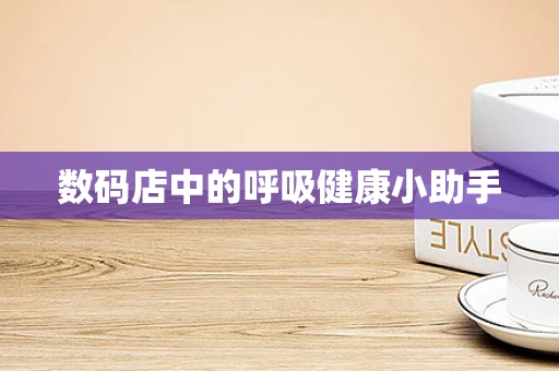 数码店中的呼吸健康小助手