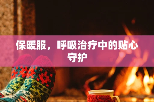 保暖服，呼吸治疗中的贴心守护