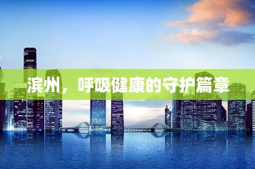 滨州，呼吸健康的守护篇章