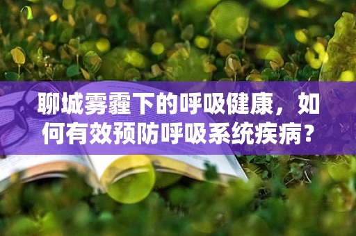 聊城雾霾下的呼吸健康，如何有效预防呼吸系统疾病？