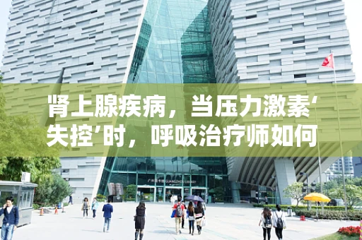 肾上腺疾病，当压力激素‘失控’时，呼吸治疗师如何介入？