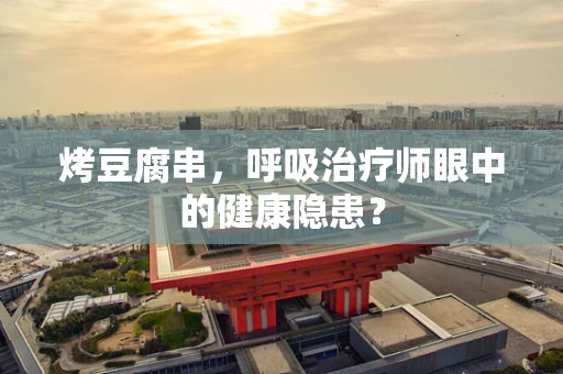 烤豆腐串，呼吸治疗师眼中的健康隐患？