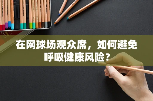 在网球场观众席，如何避免呼吸健康风险？
