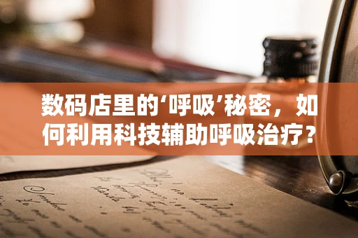 数码店里的‘呼吸’秘密，如何利用科技辅助呼吸治疗？