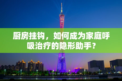 厨房挂钩，如何成为家庭呼吸治疗的隐形助手？