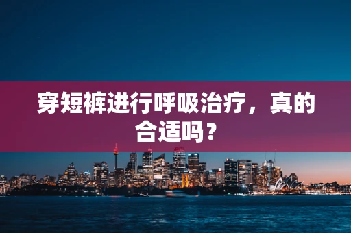 穿短裤进行呼吸治疗，真的合适吗？
