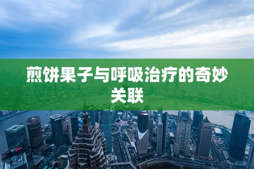 煎饼果子与呼吸治疗的奇妙关联