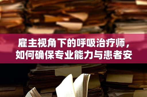 雇主视角下的呼吸治疗师，如何确保专业能力与患者安全？