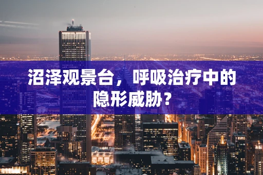 沼泽观景台，呼吸治疗中的隐形威胁？