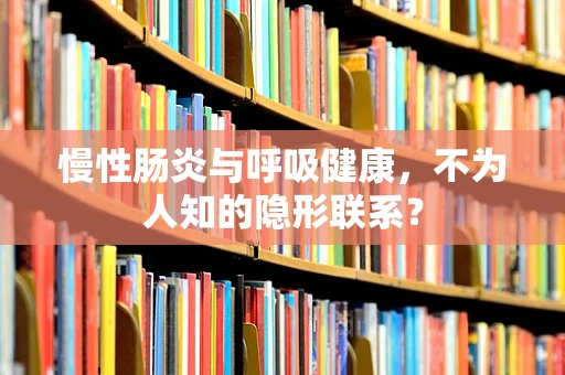 慢性肠炎与呼吸健康，不为人知的隐形联系？