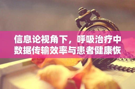 信息论视角下，呼吸治疗中数据传输效率与患者健康恢复的关联？