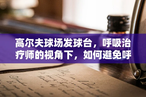 高尔夫球场发球台，呼吸治疗师的视角下，如何避免呼吸健康风险？