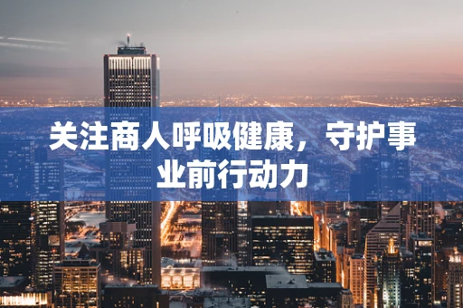 关注商人呼吸健康，守护事业前行动力