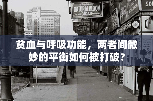 贫血与呼吸功能，两者间微妙的平衡如何被打破？