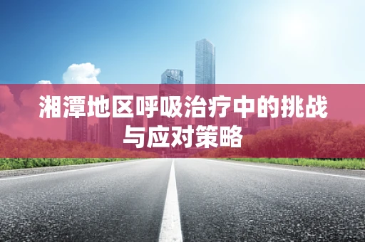 湘潭地区呼吸治疗中的挑战与应对策略