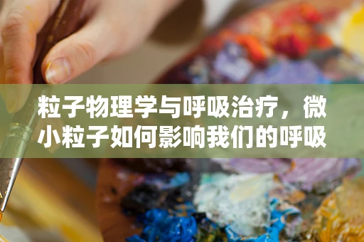 粒子物理学与呼吸治疗，微小粒子如何影响我们的呼吸健康？