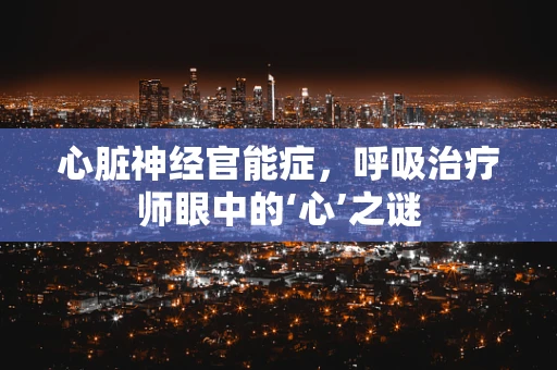 心脏神经官能症，呼吸治疗师眼中的‘心’之谜