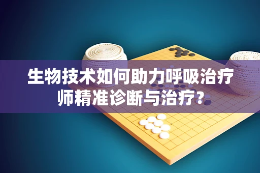 生物技术如何助力呼吸治疗师精准诊断与治疗？