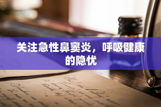 关注急性鼻窦炎，呼吸健康的隐忧