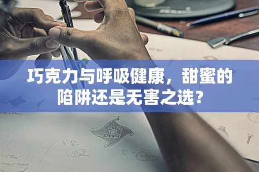 巧克力与呼吸健康，甜蜜的陷阱还是无害之选？