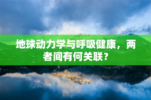 地球动力学与呼吸健康，两者间有何关联？