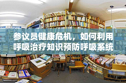 参议员健康危机，如何利用呼吸治疗知识预防呼吸系统疾病？