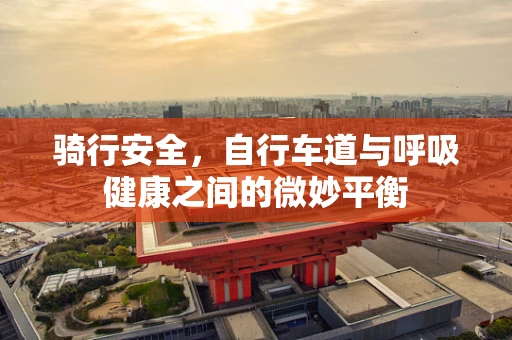 骑行安全，自行车道与呼吸健康之间的微妙平衡