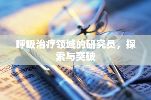 呼吸治疗领域的研究员，探索与突破