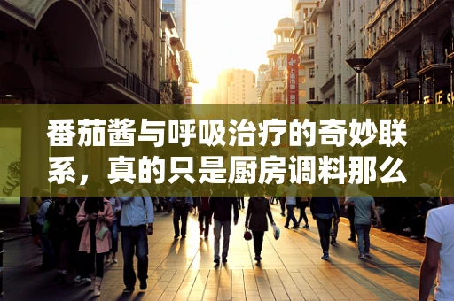 番茄酱与呼吸治疗的奇妙联系，真的只是厨房调料那么简单吗？