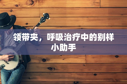 领带夹，呼吸治疗中的别样小助手
