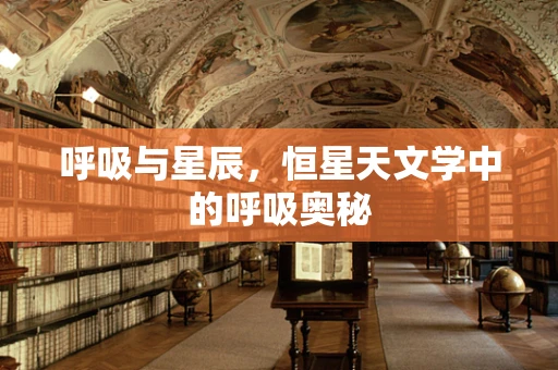 呼吸与星辰，恒星天文学中的呼吸奥秘