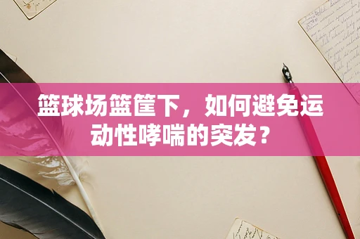 篮球场篮筐下，如何避免运动性哮喘的突发？